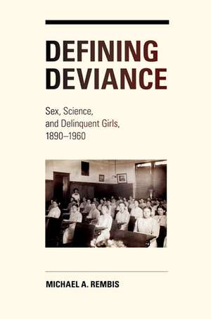 Defining Deviance: Sex, Science, and Delinquent Girls, 1890-1960 de Michael Rembis