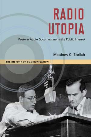 Radio Utopia: Postwar Audio Documentary in the Public Interest de Matthew C. Ehrlich