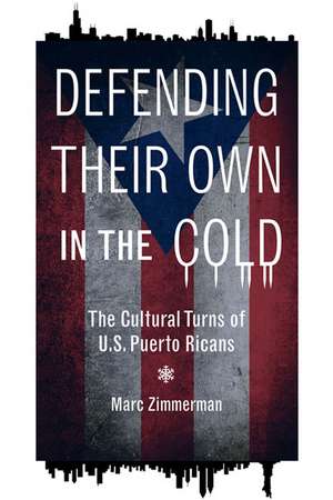 Defending Their Own in the Cold: The Cultural Turns of U.S. Puerto Ricans de Marc Zimmerman