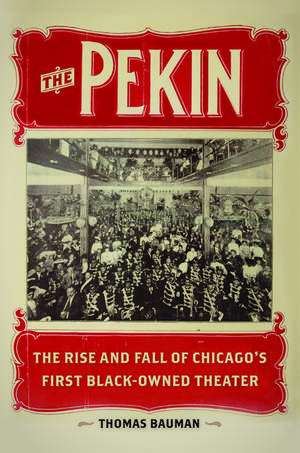 The Pekin: The Rise and Fall of Chicago's First Black-Owned Theater de Thomas Bauman