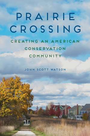 Prairie Crossing: Creating an American Conservation Community de John Scott Watson