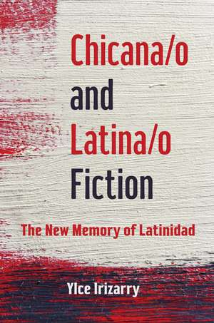 Chicana/o and Latina/o Fiction: The New Memory of Latinidad de Ylce Irizarry