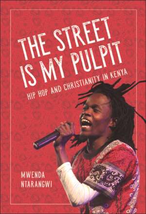 The Street Is My Pulpit: Hip Hop and Christianity in Kenya de Mwenda Ntarangwi