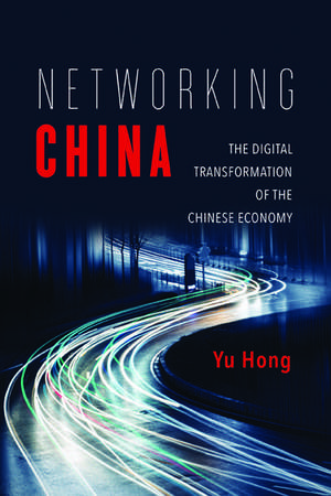 Networking China: The Digital Transformation of the Chinese Economy de Yu Hong