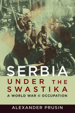 Serbia under the Swastika: A World War II Occupation de Alexander Prusin