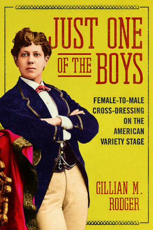 Just One of the Boys: Female-to-Male Cross-Dressing on the American Variety Stage de Gillian M Rodger