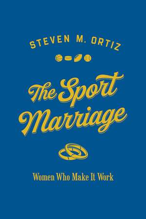 The Sport Marriage: Women Who Make It Work de Steven M. Ortiz