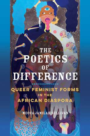 The Poetics of Difference: Queer Feminist Forms in the African Diaspora de Mecca Jamilah Sullivan