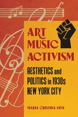 Art Music Activism: Aesthetics and Politics in 1930s New York City de Maria Cristina Fava