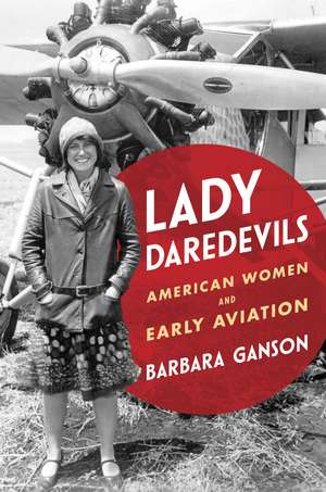 Lady Daredevils: American Women and Early Aviation de Barbara Ganson
