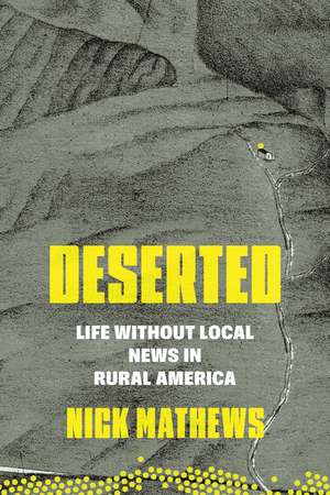 Deserted: Life Without Local News in Rural America de Nick Mathews