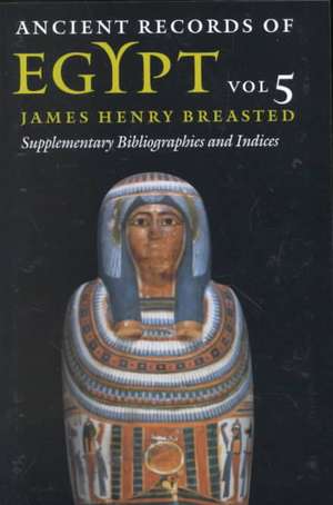 Ancient Records of Egypt: Vol. 5: Supplementary Bibliographies and Indices de James Henry Breasted