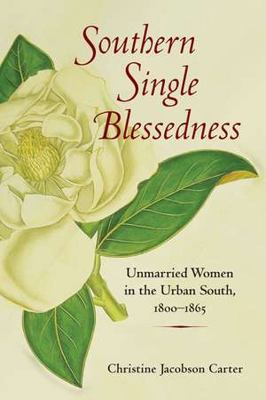 Southern Single Blessedness: Unmarried Women in the Urban South, 1800-1865 de Christine Jacobson Carter