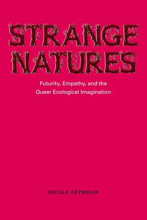 Strange Natures: Futurity, Empathy, and the Queer Ecological Imagination de Nicole Seymour