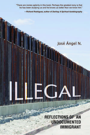 Illegal: Reflections of an Undocumented Immigrant de Jose Angel N.