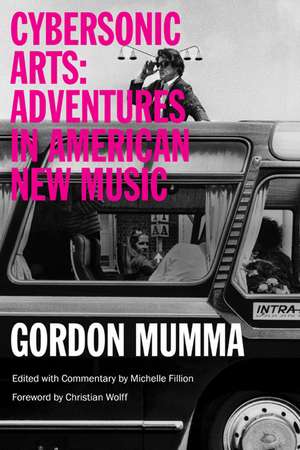 Cybersonic Arts: Adventures in American New Music de Gordon Mumma