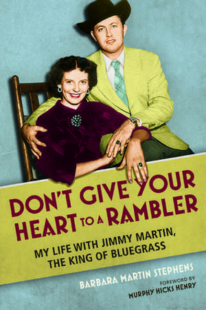 Don't Give Your Heart to a Rambler: My Life with Jimmy Martin, the King of Bluegrass de Barbara Martin Stephens