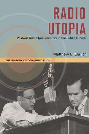 Radio Utopia: Postwar Audio Documentary in the Public Interest de Matthew C. Ehrlich