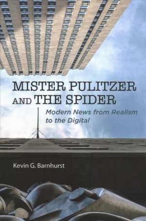 Mister Pulitzer and the Spider: Modern News from Realism to the Digital de Kevin G. Barnhurst