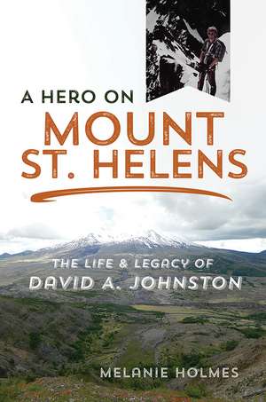 A Hero on Mount St. Helens: The Life and Legacy of David A. Johnston de Melanie Holmes