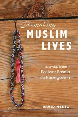 Remaking Muslim Lives: Everyday Islam in Postwar Bosnia and Herzegovina de David Henig