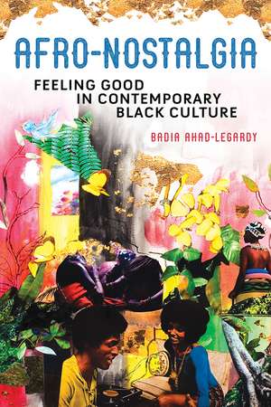 Afro-Nostalgia: Feeling Good in Contemporary Black Culture de Badia Ahad-Legardy