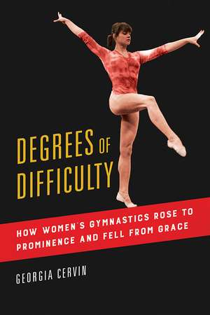 Degrees of Difficulty: How Women's Gymnastics Rose to Prominence and Fell from Grace de Georgia Cervin