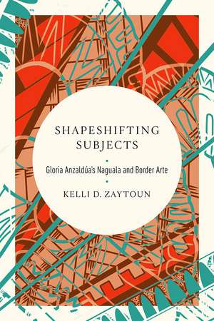 Shapeshifting Subjects: Gloria Anzaldua's Naguala and Border Arte de Kelli D. Zaytoun