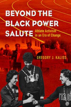 Beyond the Black Power Salute: Athlete Activism in an Era of Change de Gregory J. Kaliss