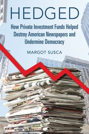 Hedged: How Private Investment Funds Helped Destroy American Newspapers and Undermine Democracy de Margot Susca