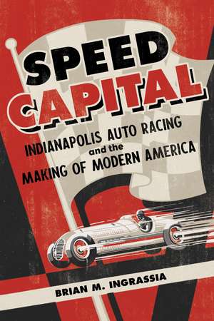 Speed Capital : Indianapolis Auto Racing and the Making of Modern America de Brian M. Ingrassia