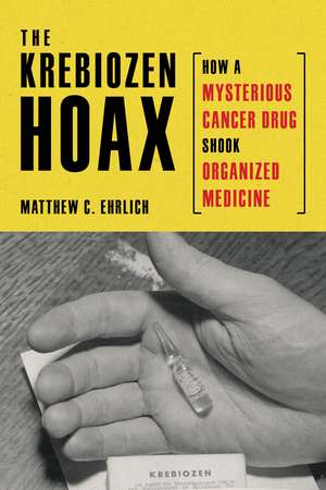 The Krebiozen Hoax: How a Mysterious Cancer Drug Shook Organized Medicine de Matthew C. Ehrlich