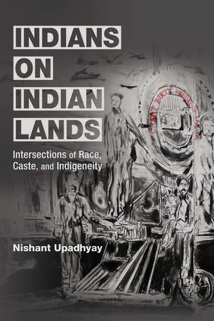 Indians on Indian Lands: Intersections of Race, Caste, and Indigeneity de Nishant Upadhyay