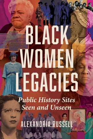 Black Women Legacies: Public History Sites Seen and Unseen de Alexandria Russell