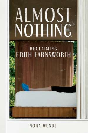 Almost Nothing: Reclaiming Edith Farnsworth de Nora Wendl