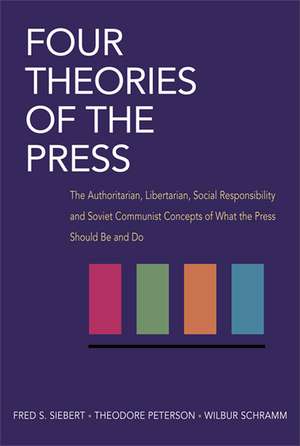 Four Theories of the Press: The Authoritarian, Libertarian, Social Responsibility, and Soviet Communist Concepts of What the Press Should Be and Do de Fred Siebert