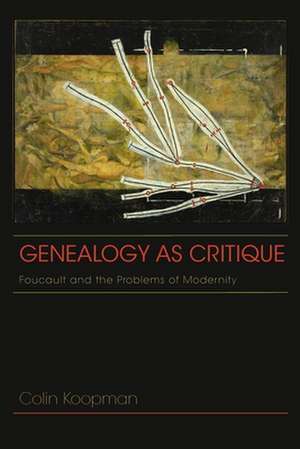 Genealogy as Critique – Foucault and the Problems of Modernity de Colin Koopman