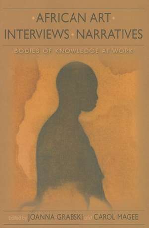 African Art, Interviews, Narratives – Bodies of Knowledge at Work de Joanna Grabski