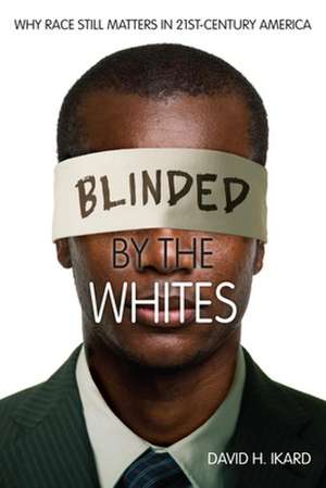 Blinded by the Whites – Why Race Still Matters in 21st–Century America de David H. Ikard