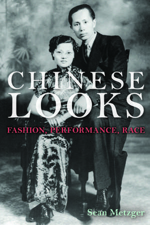 Chinese Looks – Fashion, Performance, Race de Sean Metzger