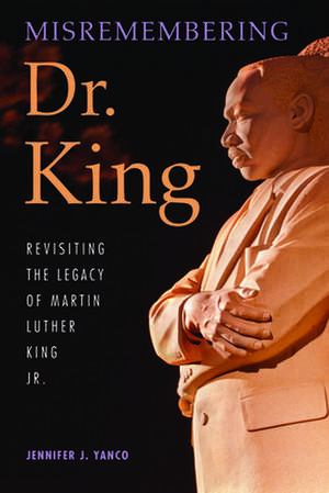 Misremembering Dr. King – Revisiting the Legacy of Martin Luther King Jr. de Jennifer J. Yanco