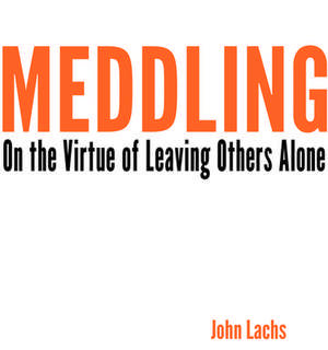 Meddling – On the Virtue of Leaving Others Alone de John Lachs