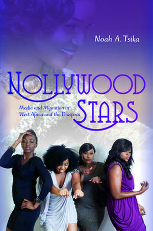 Nollywood Stars – Media and Migration in West Africa and the Diaspora de Noah A. Tsika