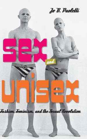 Sex and Unisex – Fashion, Feminism, and the Sexual Revolution de Jo B. Paoletti