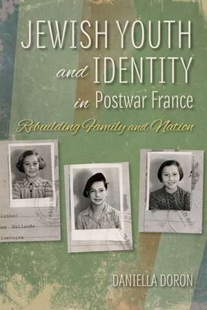 Jewish Youth and Identity in Postwar France: Rebuilding Family and Nation de Daniella Doron