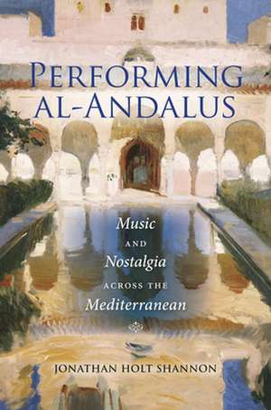 Performing al–Andalus – Music and Nostalgia across the Mediterranean de Jonathan Holt Shannon