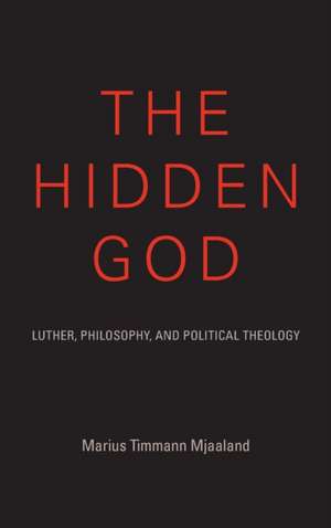 The Hidden God – Luther, Philosophy, and Political Theology de Marius Timmann Mjaaland