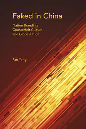 Faked in China – Nation Branding, Counterfeit Culture, and Globalization de Fan Yang