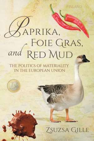 Paprika, Foie Gras, and Red Mud: The Politics of Materiality in the European Union de Zsuzsa Gille