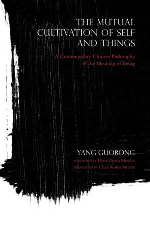 The Mutual Cultivation of Self and Things – A Contemporary Chinese Philosophy of the Meaning of Being de Yang Guorong